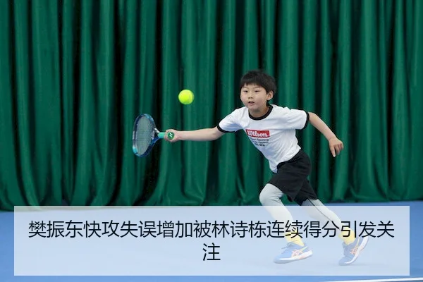樊振东快攻失误增加被林诗栋连续得分引发关注
