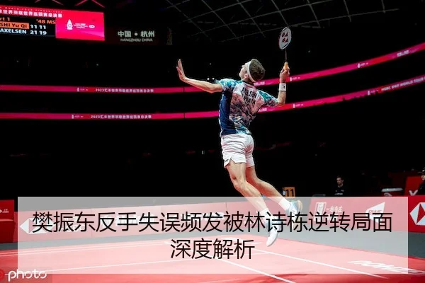 樊振东反手失误频发被林诗栋逆转局面深度解析